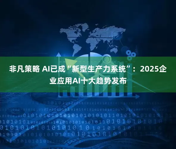 非凡策略 AI已成“新型生产力系统”：2025企业应用AI十大趋势发布