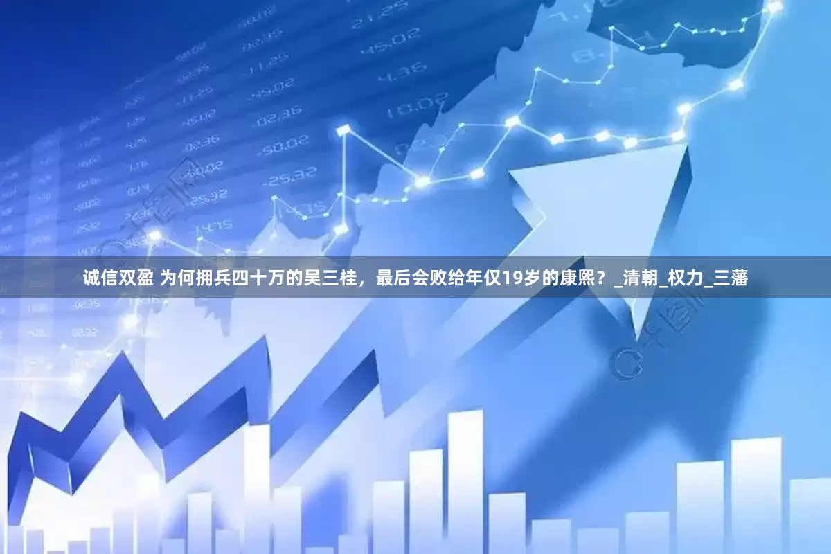诚信双盈 为何拥兵四十万的吴三桂，最后会败给年仅19岁的康熙？_清朝_权力_三藩