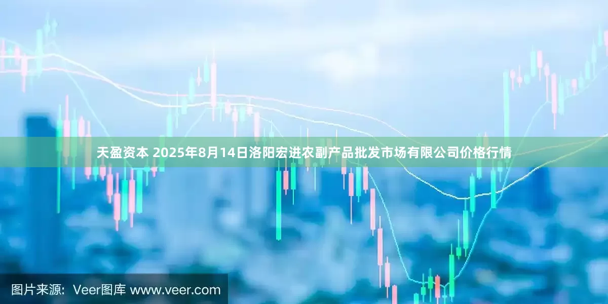 天盈资本 2025年8月14日洛阳宏进农副产品批发市场有限公司价格行情