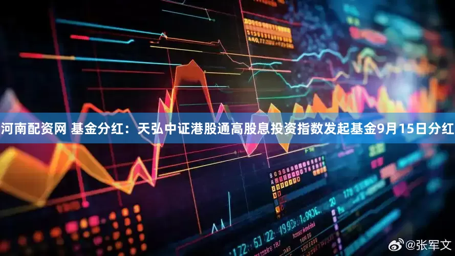 河南配资网 基金分红：天弘中证港股通高股息投资指数发起基金9月15日分红