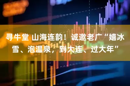 寻牛堂 山海连韵！诚邀老广“嬉冰雪、泡温泉，到大连、过大年”
