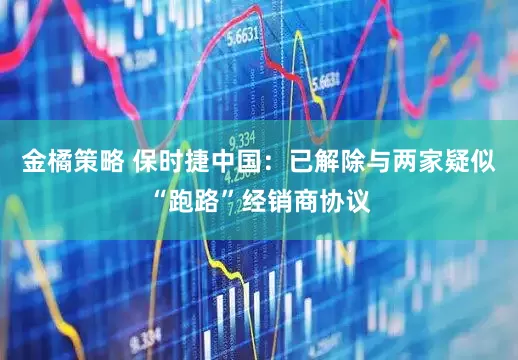 金橘策略 保时捷中国：已解除与两家疑似“跑路”经销商协议