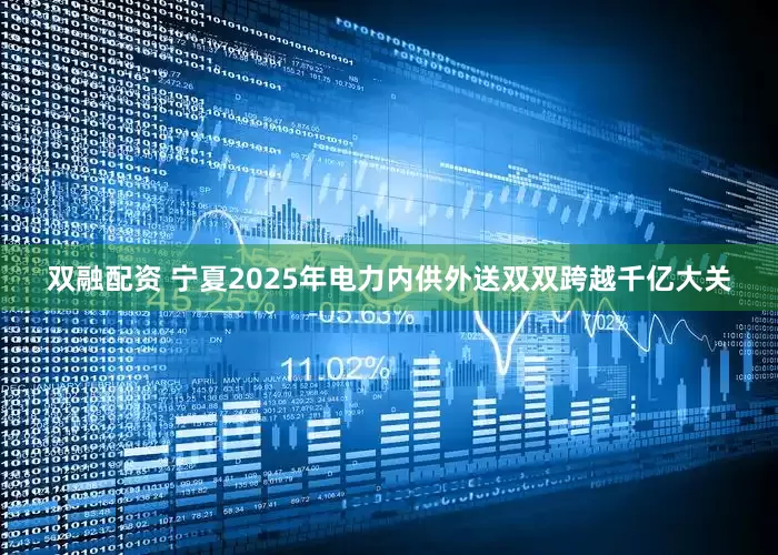 双融配资 宁夏2025年电力内供外送双双跨越千亿大关